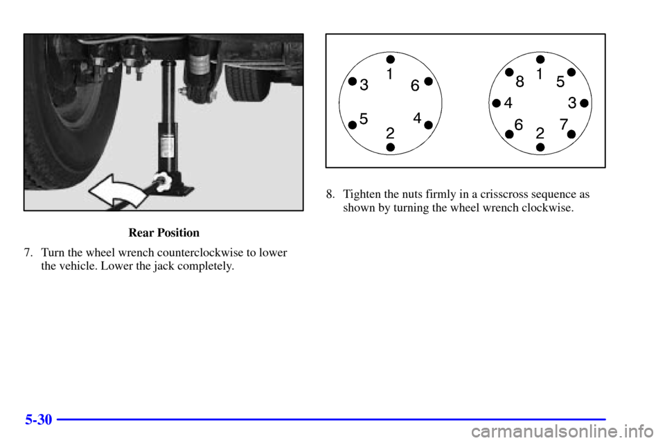 CHEVROLET SILVERADO 2001 1.G Owners Manual 5-30
Rear Position
7. Turn the wheel wrench counterclockwise to lower
the vehicle. Lower the jack completely.
8. Tighten the nuts firmly in a crisscross sequence as
shown by turning the wheel wrench c
