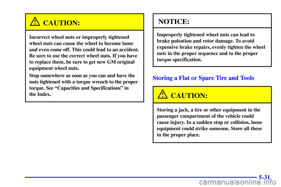 CHEVROLET SILVERADO 2001 1.G Owners Manual 5-31
CAUTION:
Incorrect wheel nuts or improperly tightened
wheel nuts can cause the wheel to become loose
and even come off. This could lead to an accident.
Be sure to use the correct wheel nuts. If y