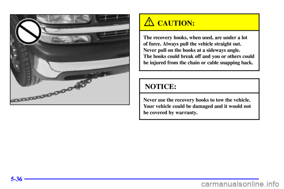CHEVROLET SILVERADO 2001 1.G Owners Manual 5-36
CAUTION:
The recovery hooks, when used, are under a lot 
of force. Always pull the vehicle straight out. 
Never pull on the hooks at a sideways angle. 
The hooks could break off and you or others