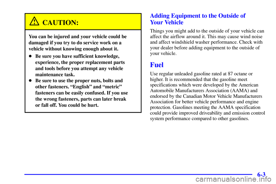 CHEVROLET SILVERADO 2001 1.G Owners Manual 6-3
CAUTION:
You can be injured and your vehicle could be
damaged if you try to do service work on a
vehicle without knowing enough about it.
Be sure you have sufficient knowledge,
experience, the pr