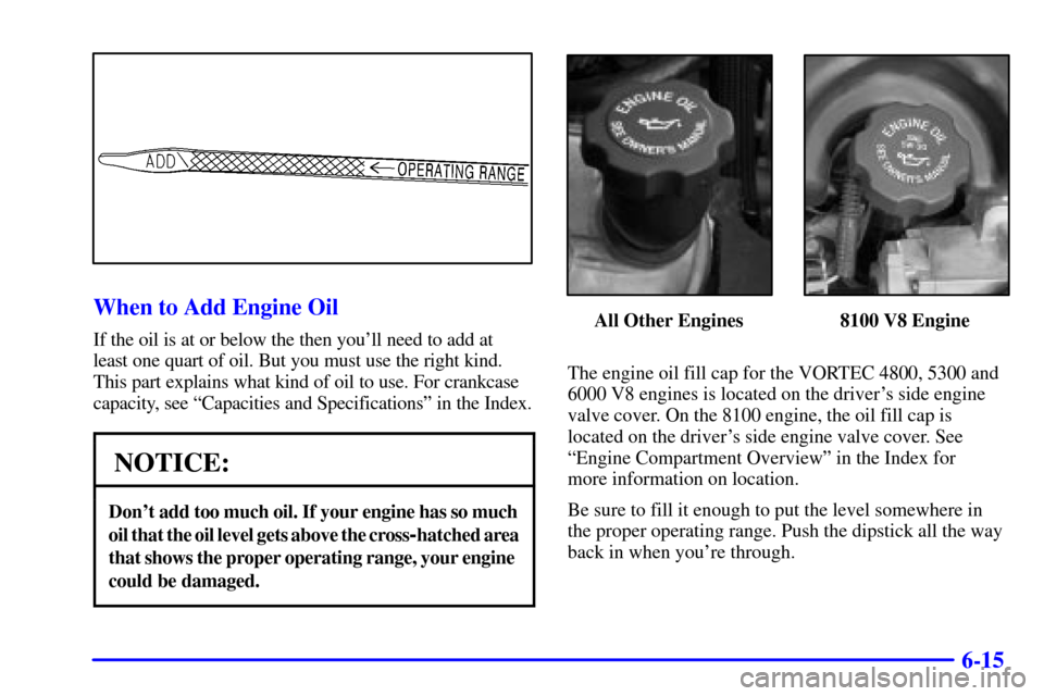 CHEVROLET SILVERADO 2001 1.G Owners Manual 6-15
When to Add Engine Oil
If the oil is at or below the then youll need to add at 
least one quart of oil. But you must use the right kind.
This part explains what kind of oil to use. For crankcase