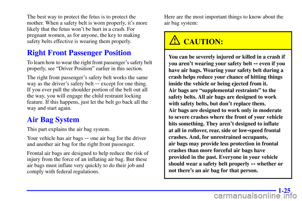 CHEVROLET SILVERADO 2001 1.G Owners Guide 1-25
The best way to protect the fetus is to protect the
mother. When a safety belt is worn properly, its more
likely that the fetus wont be hurt in a crash. For
pregnant women, as for anyone, the k CHEVROLET SILVERADO 2001 1.G Owners Guide 1-25
The best way to protect the fetus is to protect the
mother. When a safety belt is worn properly, its more
likely that the fetus wont be hurt in a crash. For
pregnant women, as for anyone, the k