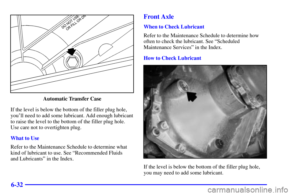 CHEVROLET SILVERADO 2001 1.G Owners Manual 6-32
Automatic Transfer Case
If the level is below the bottom of the filler plug hole,
youll need to add some lubricant. Add enough lubricant
to raise the level to the bottom of the filler plug hole.