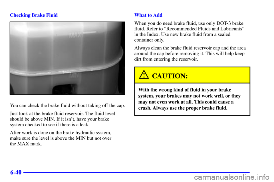 CHEVROLET SILVERADO 2001 1.G Owners Manual 6-40
Checking Brake Fluid
You can check the brake fluid without taking off the cap.
Just look at the brake fluid reservoir. The fluid level
should be above MIN. If it isnt, have your brake 
system ch