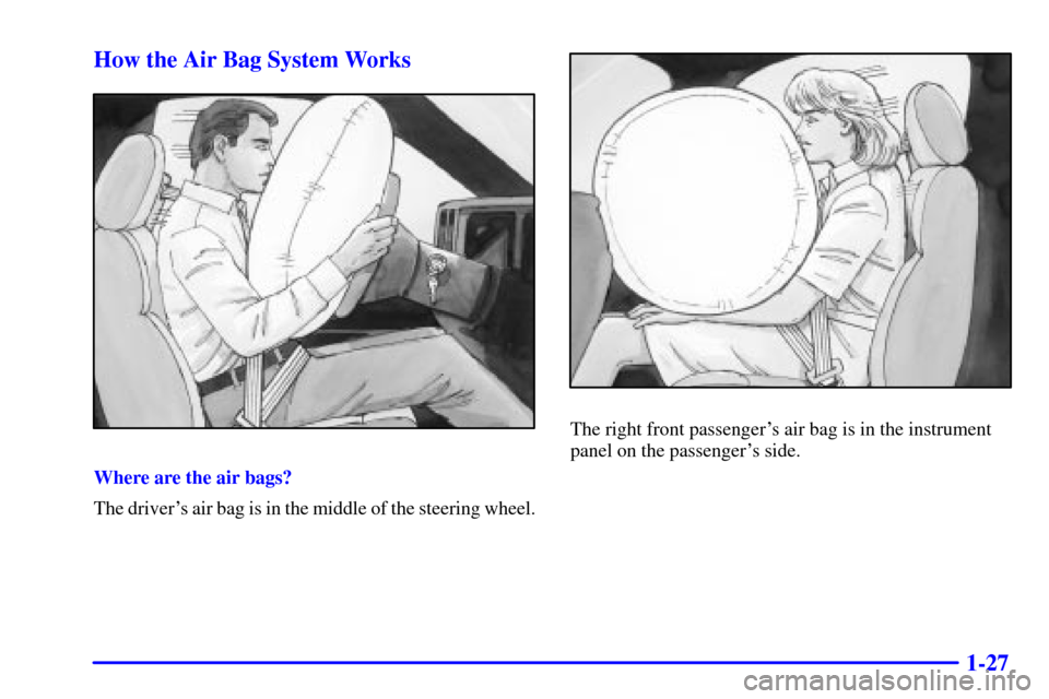 CHEVROLET SILVERADO 2001 1.G Owners Guide 1-27 How the Air Bag System Works
Where are the air bags?
The drivers air bag is in the middle of the steering wheel.
The right front passengers air bag is in the instrument
panel on the passengers CHEVROLET SILVERADO 2001 1.G Owners Guide 1-27 How the Air Bag System Works
Where are the air bags?
The drivers air bag is in the middle of the steering wheel.
The right front passengers air bag is in the instrument
panel on the passengers
