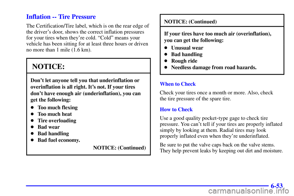CHEVROLET SILVERADO 2001 1.G Owners Manual 6-53 Inflation -- Tire Pressure
The Certification/Tire label, which is on the rear edge of
the drivers door, shows the correct inflation pressures
for your tires when theyre cold. ªColdº means you CHEVROLET SILVERADO 2001 1.G Owners Manual 6-53 Inflation -- Tire Pressure
The Certification/Tire label, which is on the rear edge of
the drivers door, shows the correct inflation pressures
for your tires when theyre cold. ªColdº means you