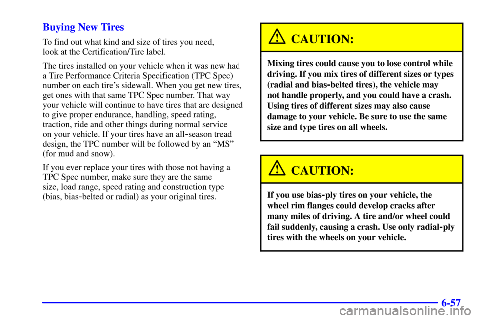 CHEVROLET SILVERADO 2001 1.G Owners Manual 6-57 Buying New Tires
To find out what kind and size of tires you need, 
look at the Certification/Tire label.
The tires installed on your vehicle when it was new had
a Tire Performance Criteria Speci