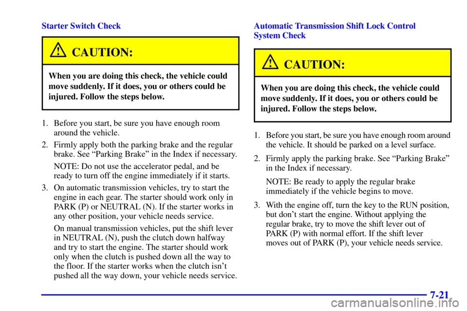 CHEVROLET SILVERADO 2001 1.G Owners Manual 7-21
Starter Switch Check
CAUTION:
When you are doing this check, the vehicle could
move suddenly. If it does, you or others could be
injured. Follow the steps below.
1. Before you start, be sure you 