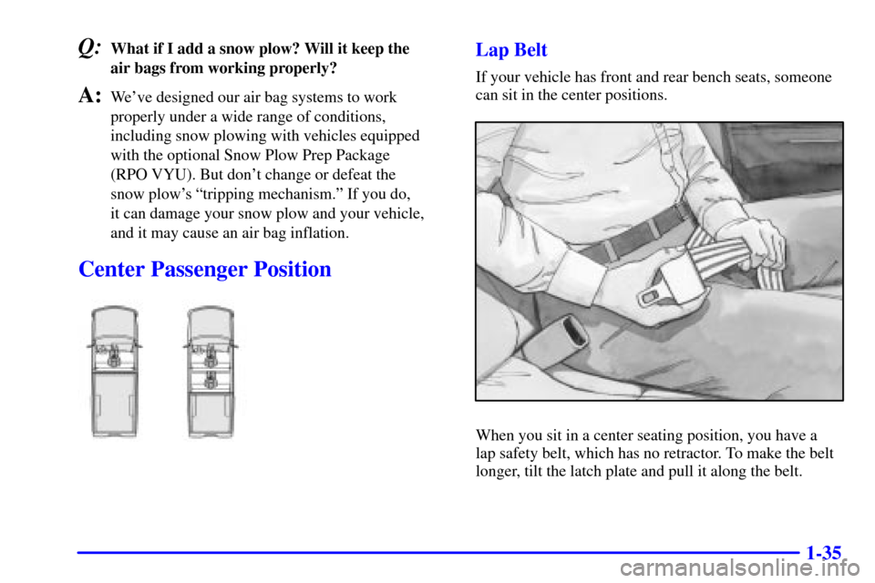 CHEVROLET SILVERADO 2001 1.G Service Manual 1-35
Q:What if I add a snow plow? Will it keep the 
air bags from working properly?
A:Weve designed our air bag systems to work
properly under a wide range of conditions,
including snow plowing with 