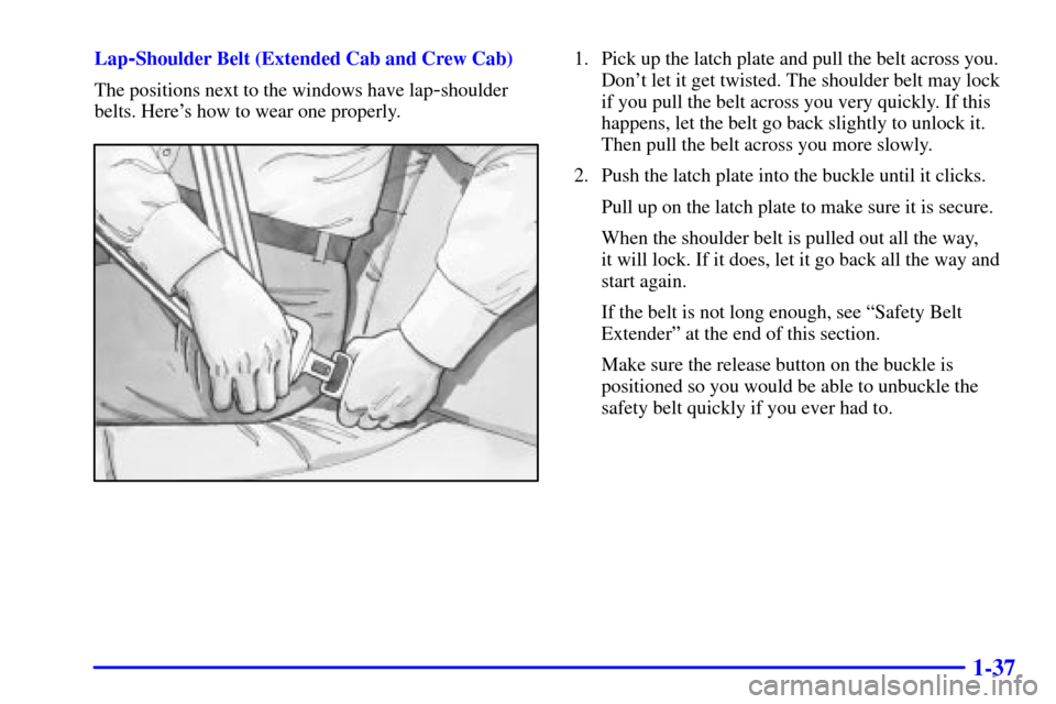 CHEVROLET SILVERADO 2001 1.G Service Manual 1-37
Lap-Shoulder Belt (Extended Cab and Crew Cab)
The positions next to the windows have lap
-shoulder
belts. Heres how to wear one properly.
1. Pick up the latch plate and pull the belt across you.