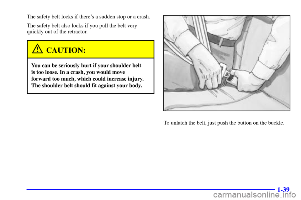 CHEVROLET SILVERADO 2001 1.G Workshop Manual 1-39
The safety belt locks if theres a sudden stop or a crash.
The safety belt also locks if you pull the belt very
quickly out of the retractor.
CAUTION:
You can be seriously hurt if your shoulder b