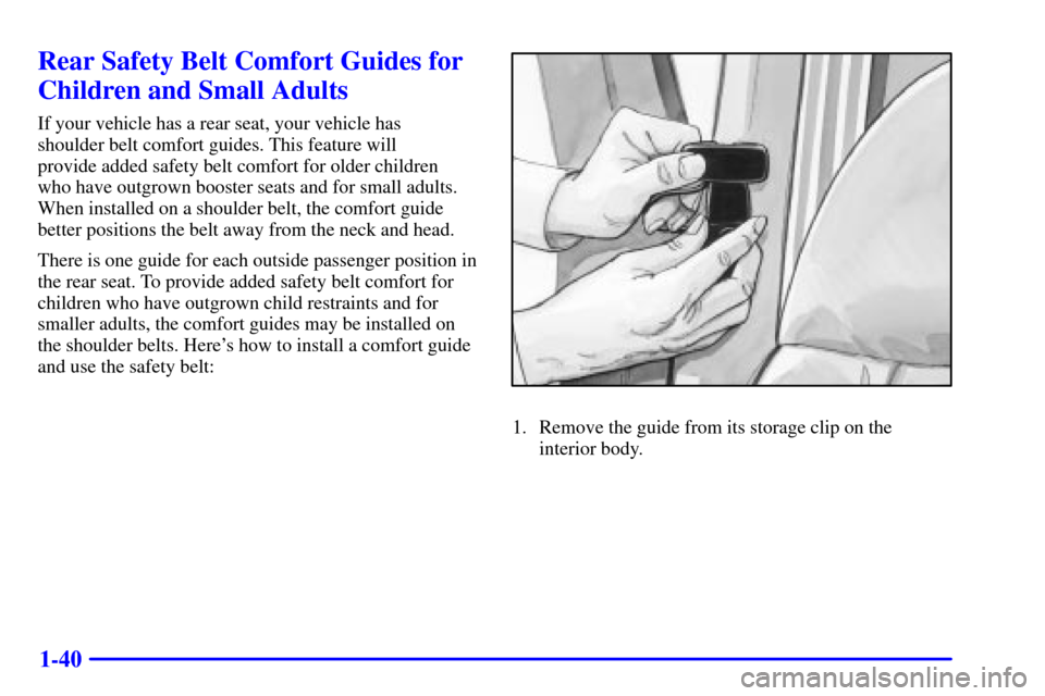 CHEVROLET SILVERADO 2001 1.G Workshop Manual 1-40
Rear Safety Belt Comfort Guides for
Children and Small Adults
If your vehicle has a rear seat, your vehicle has 
shoulder belt comfort guides. This feature will 
provide added safety belt comfort