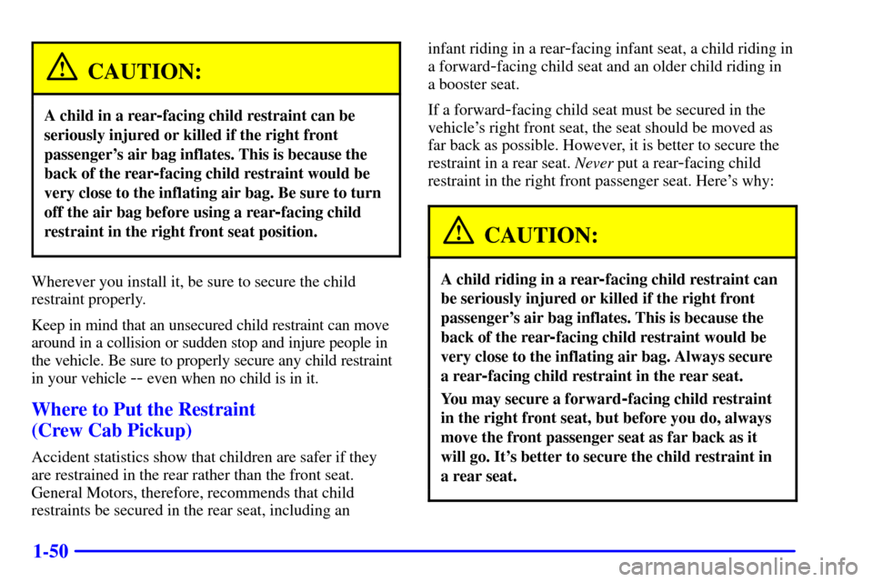 CHEVROLET SILVERADO 2001 1.G Repair Manual 1-50
CAUTION:
A child in a rear-facing child restraint can be
seriously injured or killed if the right front
passengers air bag inflates. This is because the
back of the rear
-facing child restraint 