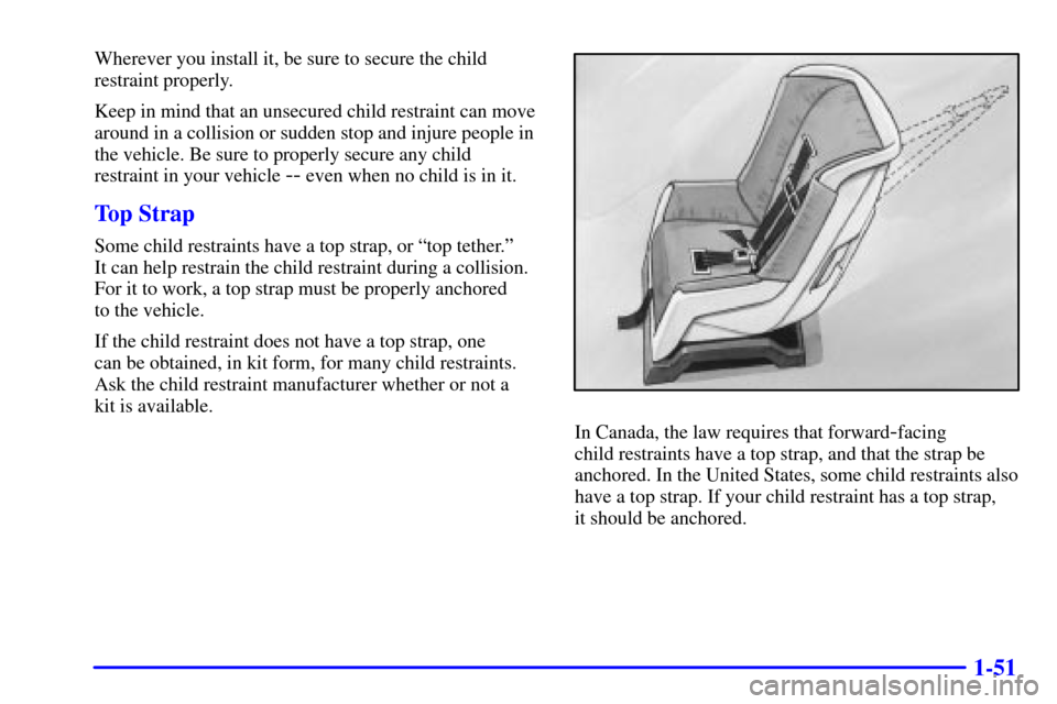 CHEVROLET SILVERADO 2001 1.G Repair Manual 1-51
Wherever you install it, be sure to secure the child
restraint properly.
Keep in mind that an unsecured child restraint can move
around in a collision or sudden stop and injure people in
the vehi