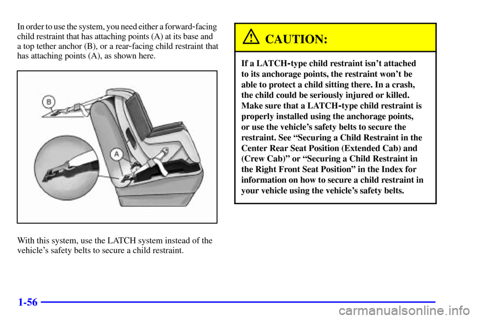 CHEVROLET SILVERADO 2001 1.G Repair Manual 1-56
In order to use the system, you need either a forward-facing 
child restraint that has attaching points (A) at its base and   
a top tether anchor (B), or a rear
-facing child restraint that
has 