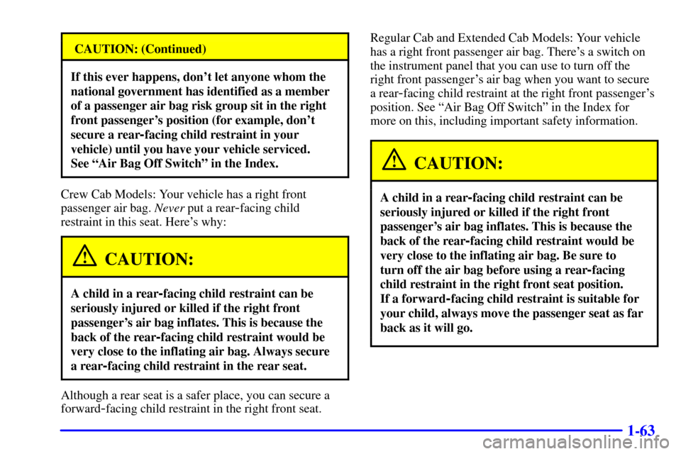 CHEVROLET SILVERADO 2001 1.G Owners Manual 1-63
CAUTION: (Continued)
If this ever happens, dont let anyone whom the
national government has identified as a member
of a passenger air bag risk group sit in the right
front passengers position (