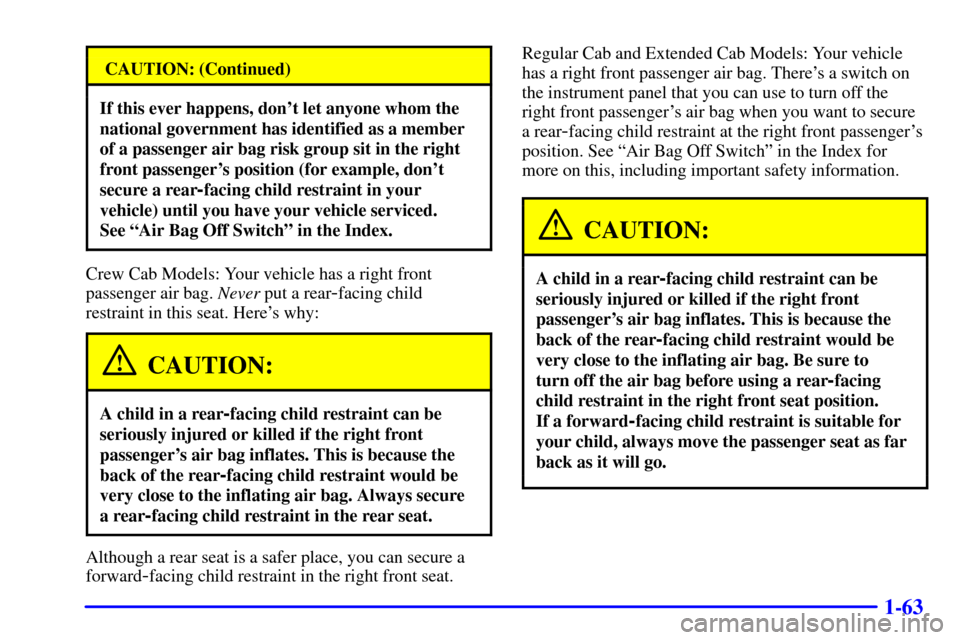 CHEVROLET SILVERADO 2001 1.G Manual PDF 1-63
CAUTION: (Continued)
If this ever happens, dont let anyone whom the
national government has identified as a member
of a passenger air bag risk group sit in the right
front passengers position ( CHEVROLET SILVERADO 2001 1.G Manual PDF 1-63
CAUTION: (Continued)
If this ever happens, dont let anyone whom the
national government has identified as a member
of a passenger air bag risk group sit in the right
front passengers position (