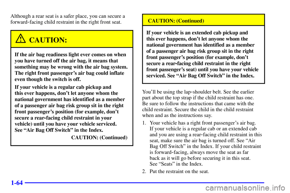 CHEVROLET SILVERADO 2001 1.G Manual PDF 1-64
Although a rear seat is a safer place, you can secure a
forward
-facing child restraint in the right front seat.
CAUTION:
If the air bag readiness light ever comes on when
you have turned off the CHEVROLET SILVERADO 2001 1.G Manual PDF 1-64
Although a rear seat is a safer place, you can secure a
forward
-facing child restraint in the right front seat.
CAUTION:
If the air bag readiness light ever comes on when
you have turned off the
