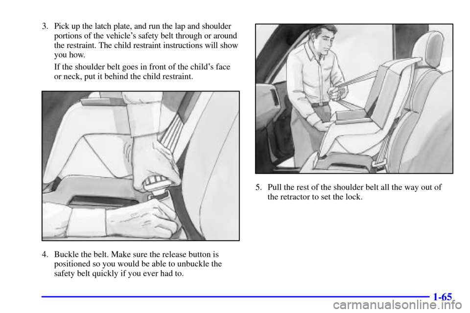 CHEVROLET SILVERADO 2001 1.G Manual PDF 1-65
3. Pick up the latch plate, and run the lap and shoulder
portions of the vehicles safety belt through or around
the restraint. The child restraint instructions will show
you how.
If the shoulder CHEVROLET SILVERADO 2001 1.G Manual PDF 1-65
3. Pick up the latch plate, and run the lap and shoulder
portions of the vehicles safety belt through or around
the restraint. The child restraint instructions will show
you how.
If the shoulder