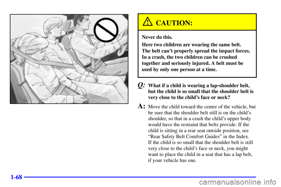 CHEVROLET SILVERADO 2001 1.G Manual Online 1-68
CAUTION:
Never do this.
Here two children are wearing the same belt.
The belt cant properly spread the impact forces.
In a crash, the two children can be crushed
together and seriously injured. CHEVROLET SILVERADO 2001 1.G Manual Online 1-68
CAUTION:
Never do this.
Here two children are wearing the same belt.
The belt cant properly spread the impact forces.
In a crash, the two children can be crushed
together and seriously injured.