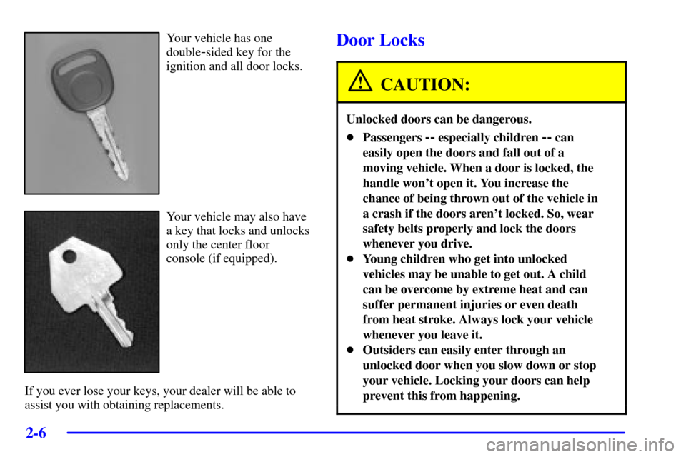 CHEVROLET SILVERADO 2001 1.G Manual Online 2-6
Your vehicle has one
double
-sided key for the
ignition and all door locks.
Your vehicle may also have
a key that locks and unlocks
only the center floor
console (if equipped).
If you ever lose yo CHEVROLET SILVERADO 2001 1.G Manual Online 2-6
Your vehicle has one
double
-sided key for the
ignition and all door locks.
Your vehicle may also have
a key that locks and unlocks
only the center floor
console (if equipped).
If you ever lose yo