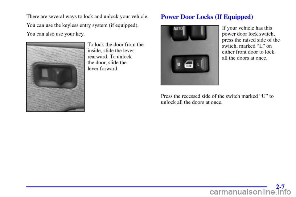 CHEVROLET SILVERADO 2001 1.G Manual Online 2-7
There are several ways to lock and unlock your vehicle.
You can use the keyless entry system (if equipped).
You can also use your key.
To lock the door from the
inside, slide the lever
rearward. T CHEVROLET SILVERADO 2001 1.G Manual Online 2-7
There are several ways to lock and unlock your vehicle.
You can use the keyless entry system (if equipped).
You can also use your key.
To lock the door from the
inside, slide the lever
rearward. T