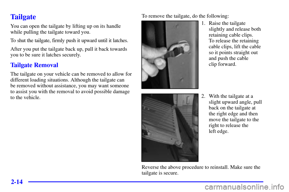 CHEVROLET SILVERADO 2001 1.G Owners Manual 2-14
Tailgate
You can open the tailgate by lifting up on its handle
while pulling the tailgate toward you.
To shut the tailgate, firmly push it upward until it latches.
After you put the tailgate back CHEVROLET SILVERADO 2001 1.G Owners Manual 2-14
Tailgate
You can open the tailgate by lifting up on its handle
while pulling the tailgate toward you.
To shut the tailgate, firmly push it upward until it latches.
After you put the tailgate back