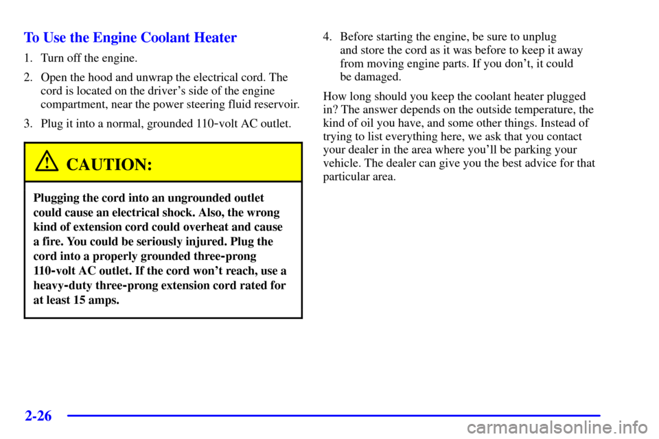 CHEVROLET SILVERADO 2002 1.G Owners Manual 2-26
To Use the Engine Coolant Heater
1. Turn off the engine.
2. Open the hood and unwrap the electrical cord. The
cord is located on the drivers side of the engine
compartment, near the power steeri