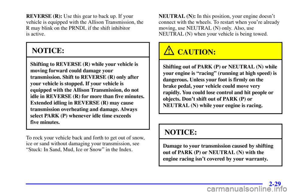 CHEVROLET SILVERADO 2002 1.G Owners Manual 2-29
REVERSE (R): Use this gear to back up. If your
vehicle is equipped with the Allison Transmission, the 
R may blink on the PRNDL if the shift inhibitor 
is active.
NOTICE:
Shifting to REVERSE (R) 