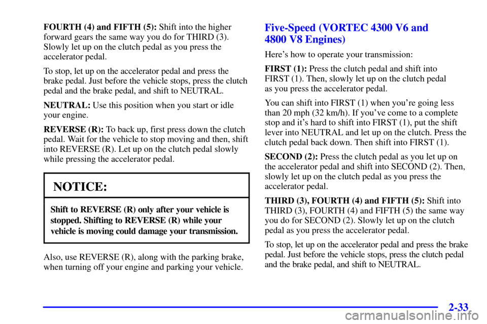 CHEVROLET SILVERADO 2002 1.G Owners Manual 2-33
FOURTH (4) and FIFTH (5): Shift into the higher
forward gears the same way you do for THIRD (3).
Slowly let up on the clutch pedal as you press the
accelerator pedal.
To stop, let up on the accel