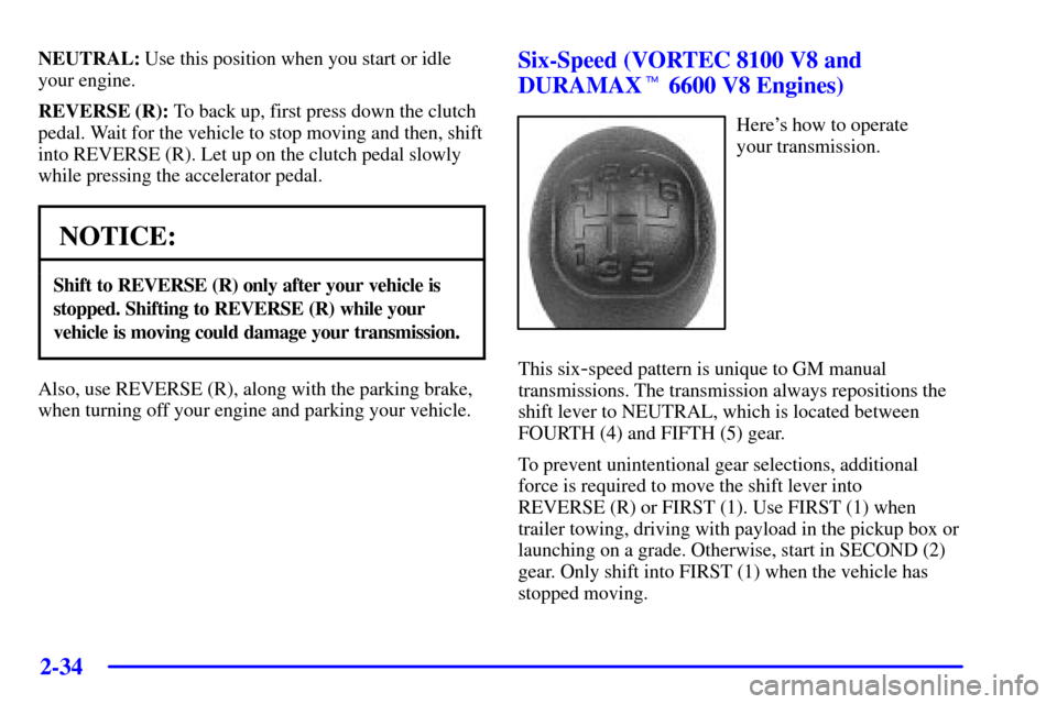 CHEVROLET SILVERADO 2002 1.G Owners Manual 2-34
NEUTRAL: Use this position when you start or idle
your engine.
REVERSE (R): To back up, first press down the clutch
pedal. Wait for the vehicle to stop moving and then, shift
into REVERSE (R). Le