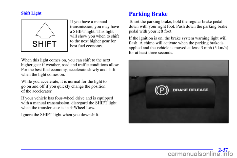 CHEVROLET SILVERADO 2002 1.G Owners Manual 2-37
Shift Light
If you have a manual
transmission, you may have
a SHIFT light. This light
will show you when to shift
to the next higher gear for
best fuel economy.
When this light comes on, you can 