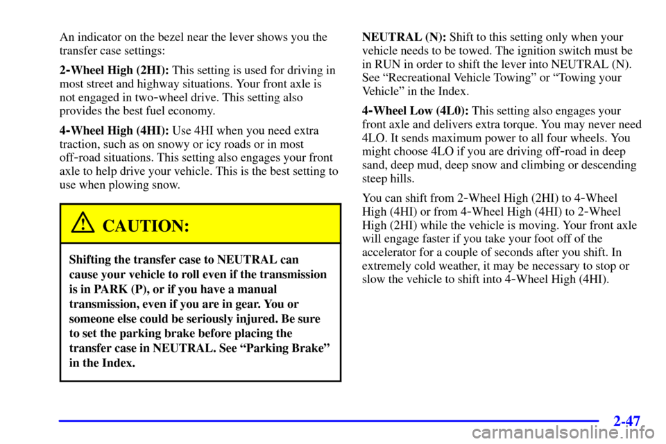 CHEVROLET SILVERADO 2002 1.G Owners Manual 2-47
An indicator on the bezel near the lever shows you the
transfer case settings:
2
-Wheel High (2HI): This setting is used for driving in
most street and highway situations. Your front axle is
not CHEVROLET SILVERADO 2002 1.G Owners Manual 2-47
An indicator on the bezel near the lever shows you the
transfer case settings:
2
-Wheel High (2HI): This setting is used for driving in
most street and highway situations. Your front axle is
not