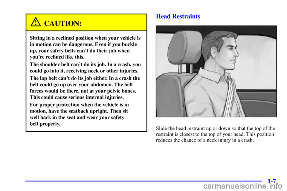 CHEVROLET SILVERADO 2002 1.G User Guide 1-7
CAUTION:
Sitting in a reclined position when your vehicle is
in motion can be dangerous. Even if you buckle
up, your safety belts cant do their job when
youre reclined like this.
The shoulder be