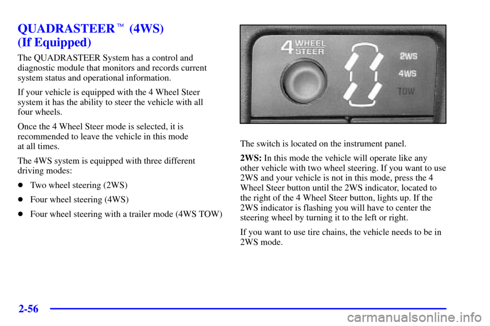 CHEVROLET SILVERADO 2002 1.G Owners Manual 2-56
QUADRASTEER (4WS) 
(If Equipped)
The QUADRASTEER System has a control and
diagnostic module that monitors and records current
system status and operational information.
If your vehicle is equipp