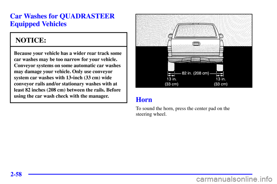 CHEVROLET SILVERADO 2002 1.G Owners Manual 2-58
Car Washes for QUADRASTEER
Equipped Vehicles
NOTICE:
Because your vehicle has a wider rear track some
car washes may be too narrow for your vehicle.
Conveyor systems on some automatic car washes
