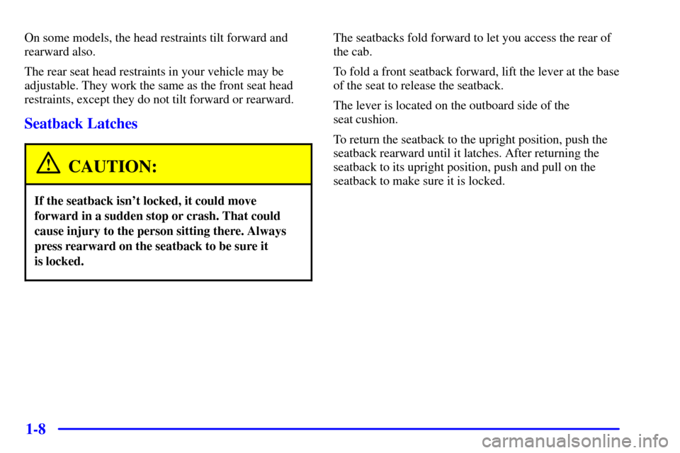 CHEVROLET SILVERADO 2002 1.G User Guide 1-8
On some models, the head restraints tilt forward and
rearward also.
The rear seat head restraints in your vehicle may be
adjustable. They work the same as the front seat head
restraints, except th