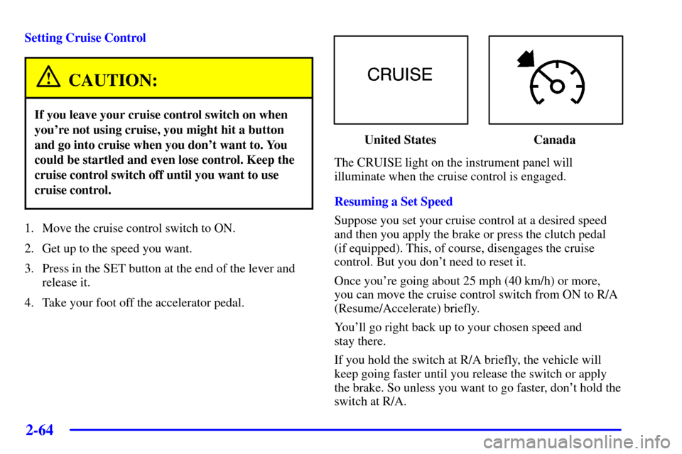 CHEVROLET SILVERADO 2002 1.G Owners Manual 2-64
Setting Cruise Control
CAUTION:
If you leave your cruise control switch on when
youre not using cruise, you might hit a button
and go into cruise when you dont want to. You
could be startled an