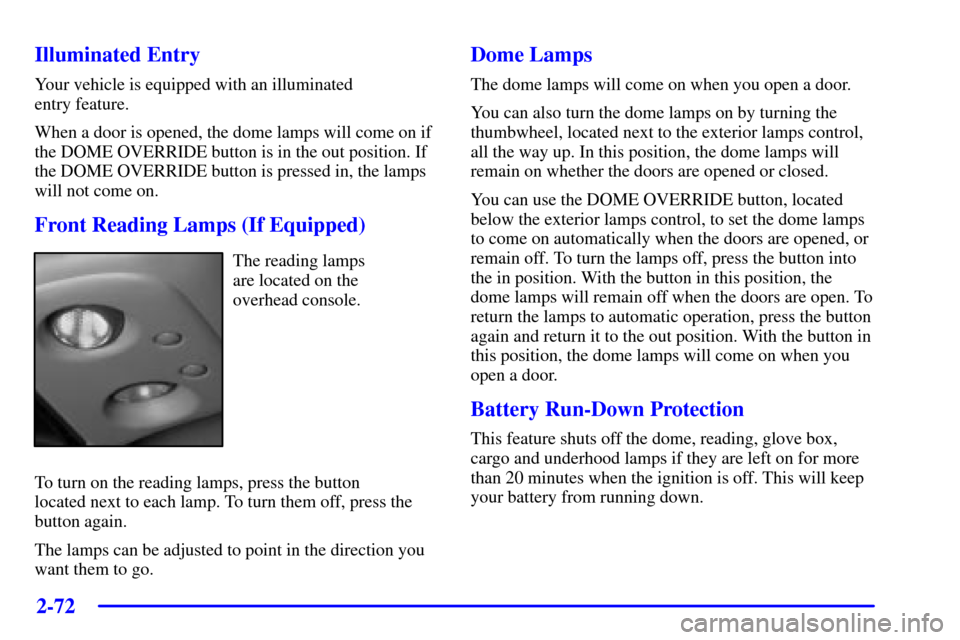 CHEVROLET SILVERADO 2002 1.G Owners Manual 2-72
Illuminated Entry
Your vehicle is equipped with an illuminated 
entry feature.
When a door is opened, the dome lamps will come on if
the DOME OVERRIDE button is in the out position. If
the DOME O