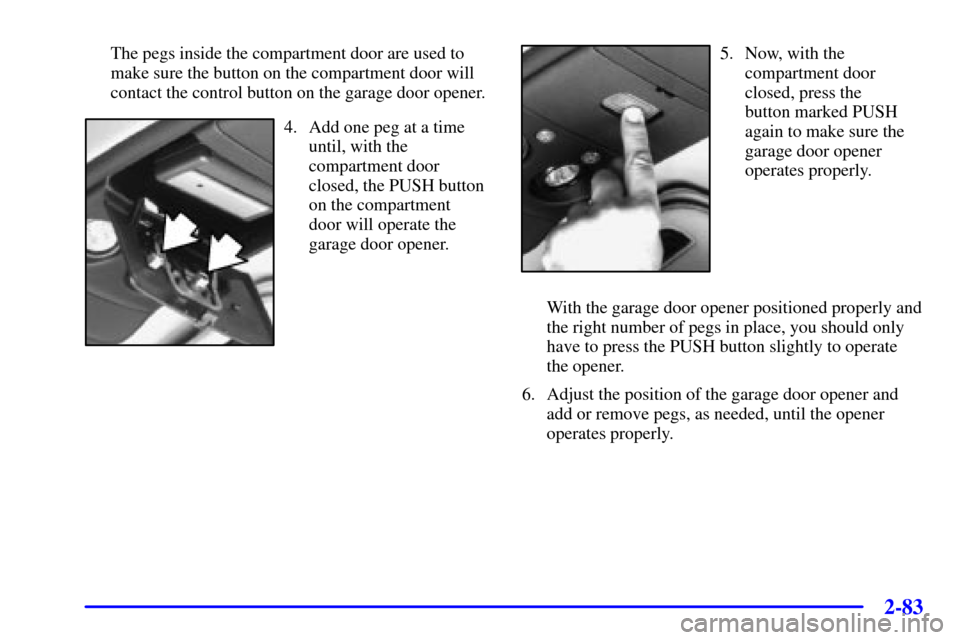 CHEVROLET SILVERADO 2002 1.G Owners Manual 2-83
The pegs inside the compartment door are used to
make sure the button on the compartment door will
contact the control button on the garage door opener.
4. Add one peg at a time
until, with the
c