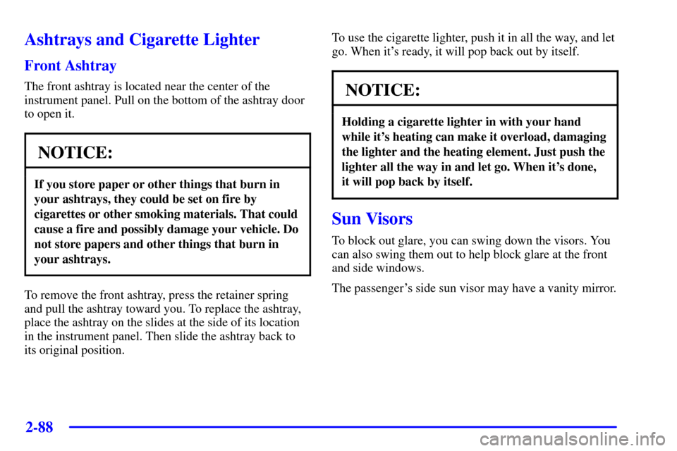 CHEVROLET SILVERADO 2002 1.G Owners Manual 2-88
Ashtrays and Cigarette Lighter
Front Ashtray
The front ashtray is located near the center of the
instrument panel. Pull on the bottom of the ashtray door
to open it.
NOTICE:
If you store paper or