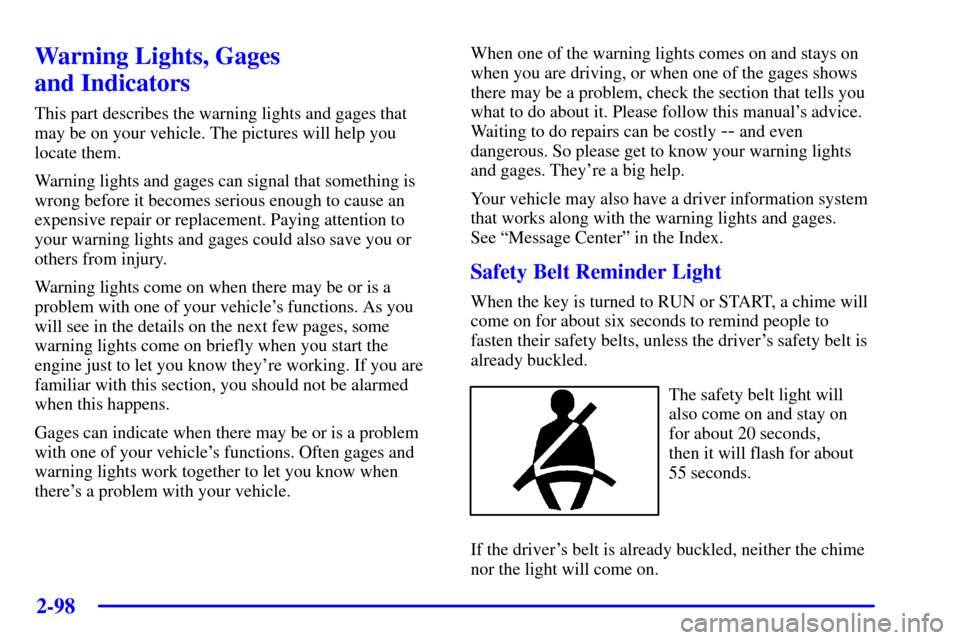 CHEVROLET SILVERADO 2002 1.G Owners Manual 2-98
Warning Lights, Gages 
and Indicators
This part describes the warning lights and gages that
may be on your vehicle. The pictures will help you
locate them.
Warning lights and gages can signal tha