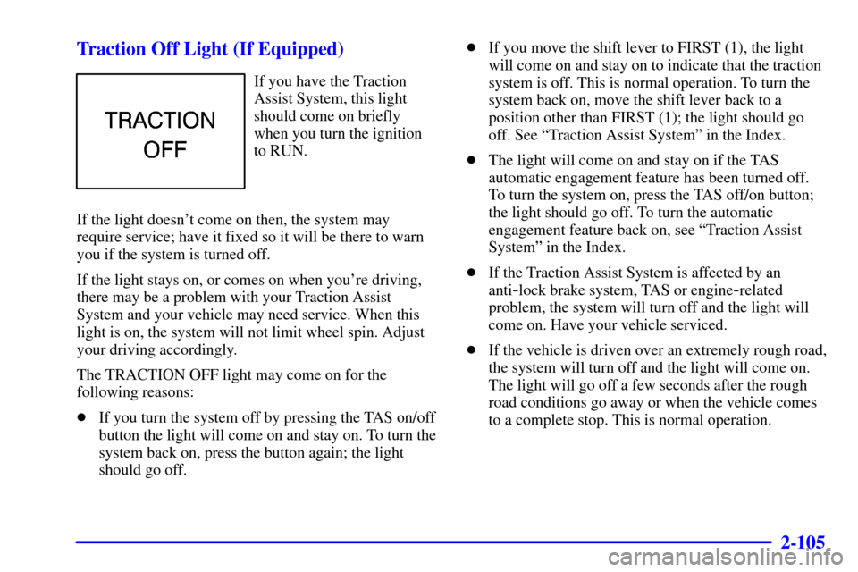 CHEVROLET SILVERADO 2002 1.G Owners Manual 2-105
Traction Off Light (If Equipped)
If you have the Traction
Assist System, this light
should come on briefly
when you turn the ignition
to RUN.
If the light doesnt come on then, the system may
re