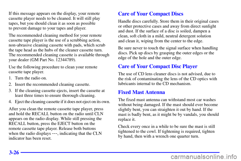 CHEVROLET SILVERADO 2002 1.G Owners Manual 3-26
If this message appears on the display, your remote
cassette player needs to be cleaned. It will still play
tapes, but you should clean it as soon as possible 
to prevent damage to your tapes and