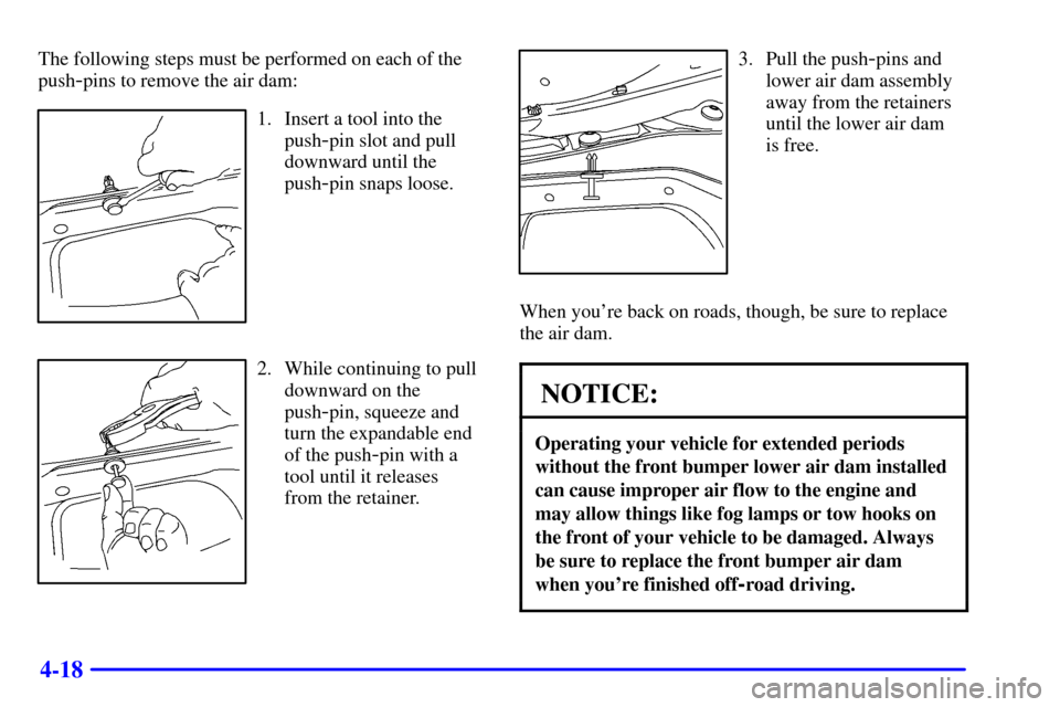 CHEVROLET SILVERADO 2002 1.G Owners Manual 4-18
The following steps must be performed on each of the
push
-pins to remove the air dam:
1. Insert a tool into the
push
-pin slot and pull
downward until the
push
-pin snaps loose.
2. While continu