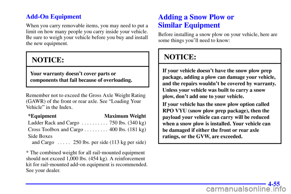 CHEVROLET SILVERADO 2002 1.G Owners Manual 4-55 Add-On Equipment
When you carry removable items, you may need to put a
limit on how many people you carry inside your vehicle.
Be sure to weigh your vehicle before you buy and install
the new equ CHEVROLET SILVERADO 2002 1.G Owners Manual 4-55 Add-On Equipment
When you carry removable items, you may need to put a
limit on how many people you carry inside your vehicle.
Be sure to weigh your vehicle before you buy and install
the new equ