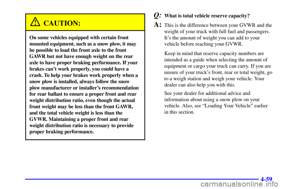 CHEVROLET SILVERADO 2002 1.G Owners Manual 4-59
CAUTION:
On some vehicles equipped with certain front
mounted equipment, such as a snow plow, it may
be possible to load the front axle to the front
GAWR but not have enough weight on the rear
ax CHEVROLET SILVERADO 2002 1.G Owners Manual 4-59
CAUTION:
On some vehicles equipped with certain front
mounted equipment, such as a snow plow, it may
be possible to load the front axle to the front
GAWR but not have enough weight on the rear
ax