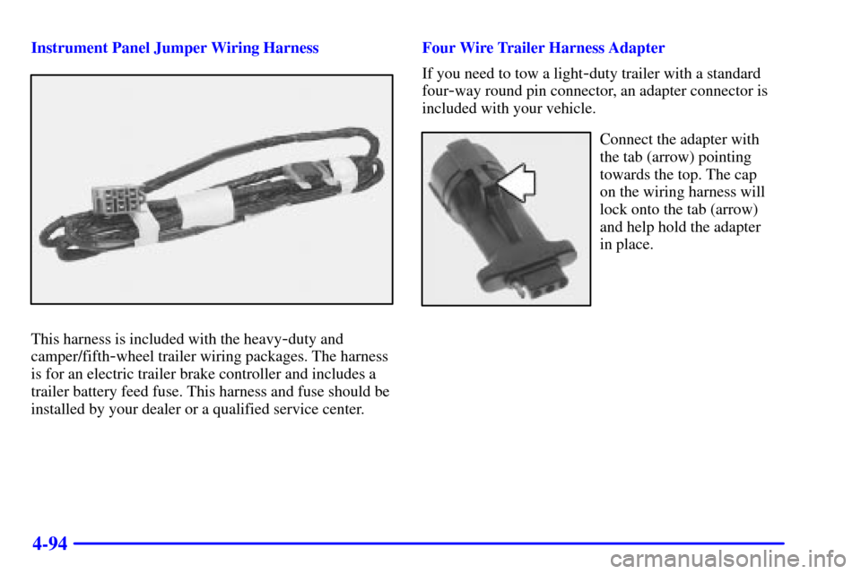 CHEVROLET SILVERADO 2002 1.G Owners Manual 4-94
Instrument Panel Jumper Wiring Harness
This harness is included with the heavy-duty and
camper/fifth
-wheel trailer wiring packages. The harness
is for an electric trailer brake controller and in CHEVROLET SILVERADO 2002 1.G Owners Manual 4-94
Instrument Panel Jumper Wiring Harness
This harness is included with the heavy-duty and
camper/fifth
-wheel trailer wiring packages. The harness
is for an electric trailer brake controller and in