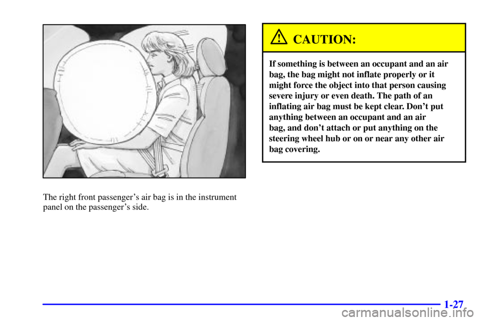 CHEVROLET SILVERADO 2002 1.G Owners Manual 1-27
The right front passengers air bag is in the instrument
panel on the passengers side.
CAUTION:
If something is between an occupant and an air
bag, the bag might not inflate properly or it
might