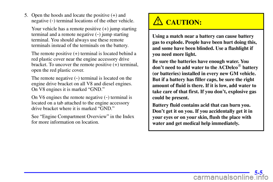 CHEVROLET SILVERADO 2002 1.G Owners Manual 5-5
5. Open the hoods and locate the positive (+) and
negative (
-) terminal locations of the other vehicle.
Your vehicle has a remote positive (+) jump starting
terminal and a remote negative (
-) ju